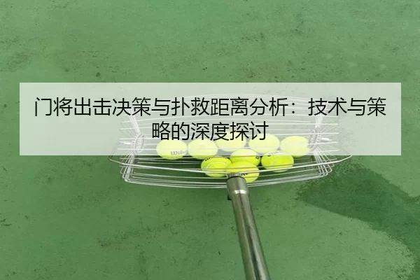 门将出击决策与扑救距离分析：技术与策略的深度探讨