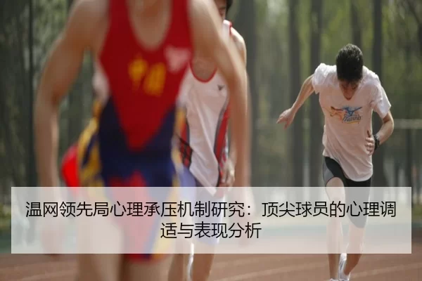 温网领先局心理承压机制研究:顶尖球员的心理调适与表现分析